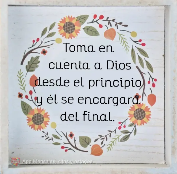 Toma en cuenta a Dios desde el principio y él se encargará del final.