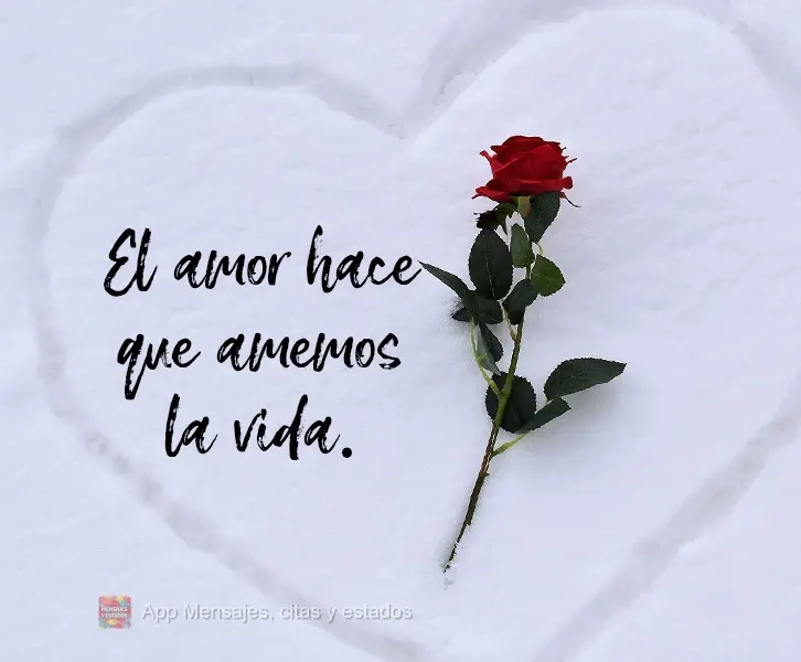 El amor hace que amemos la vida.