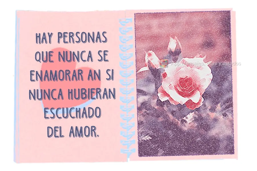 Hay personas que nunca se enamorarían si nunca hubieran escuchado del amor.