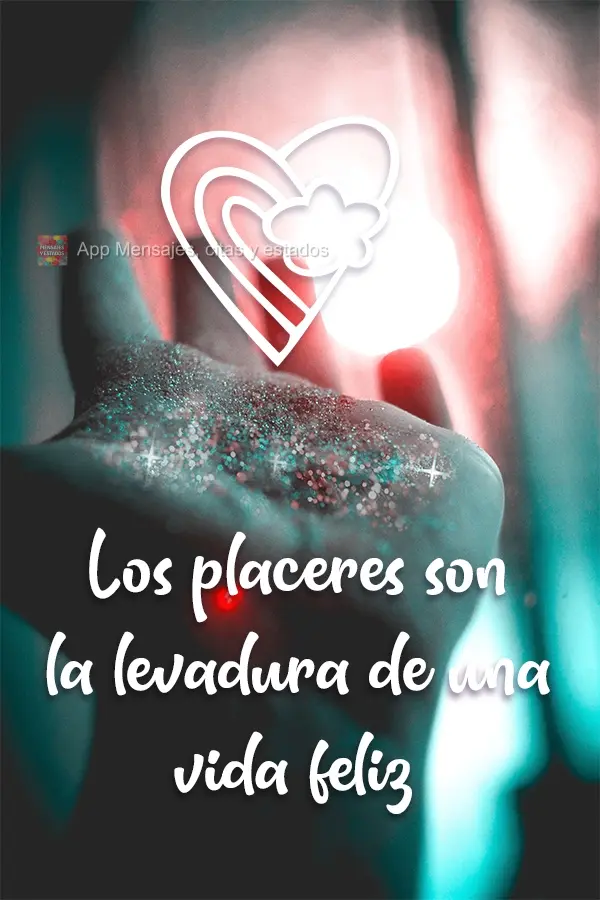 Os prazeres são o fermento de uma vida feliz.