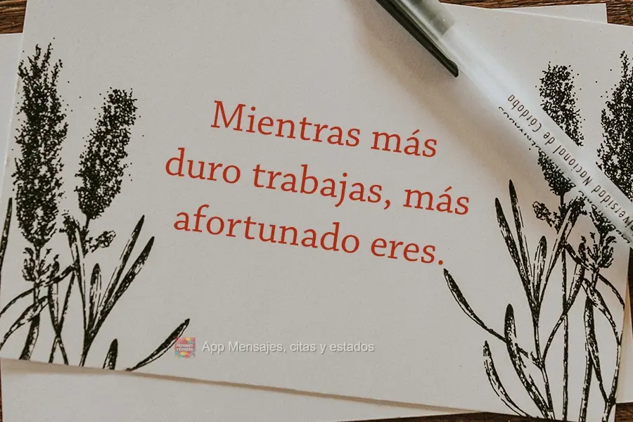 Mientras más duro trabajas, más afortunado eres.