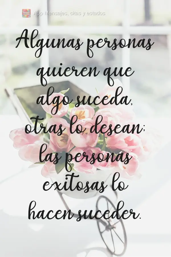 Algumas pessoas querem que aconteça, outras desejam que aconteça. Pessoas de sucesso fazem acontecer!