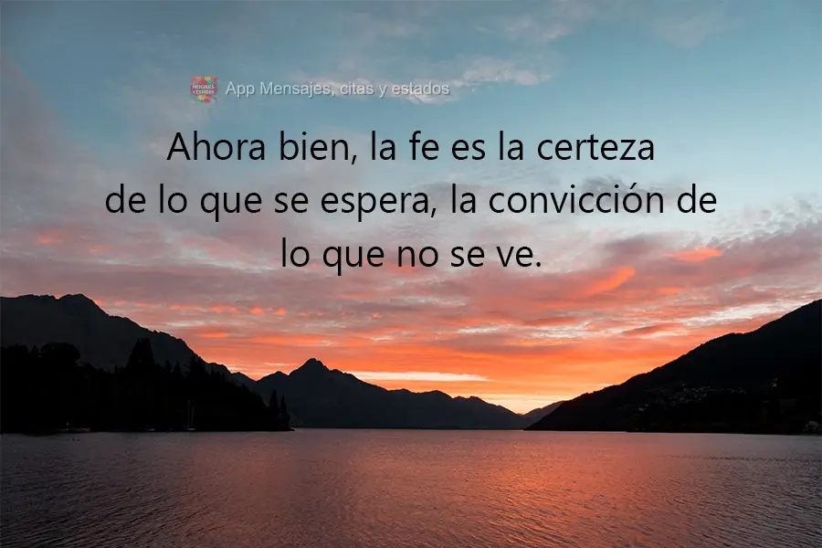 Ahora bien, la fe es la certeza de lo que se espera, la convicción de lo que no se ve. 