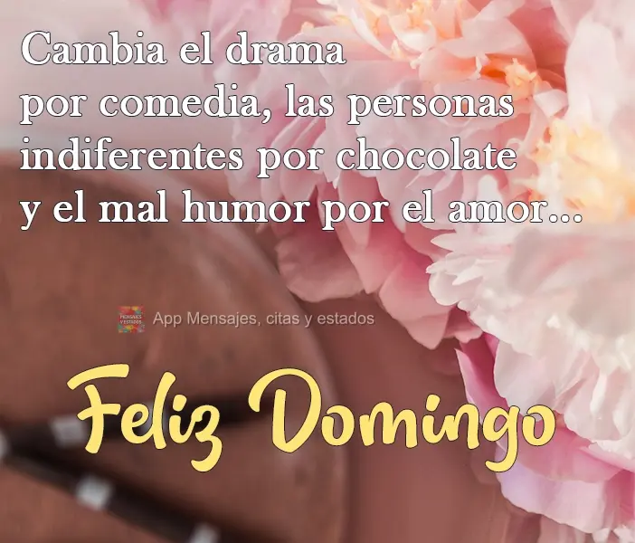 Troque drama por comédia, as pessoas chatas por chocolate e o mau humor por amar...  Feliz Domingo!
