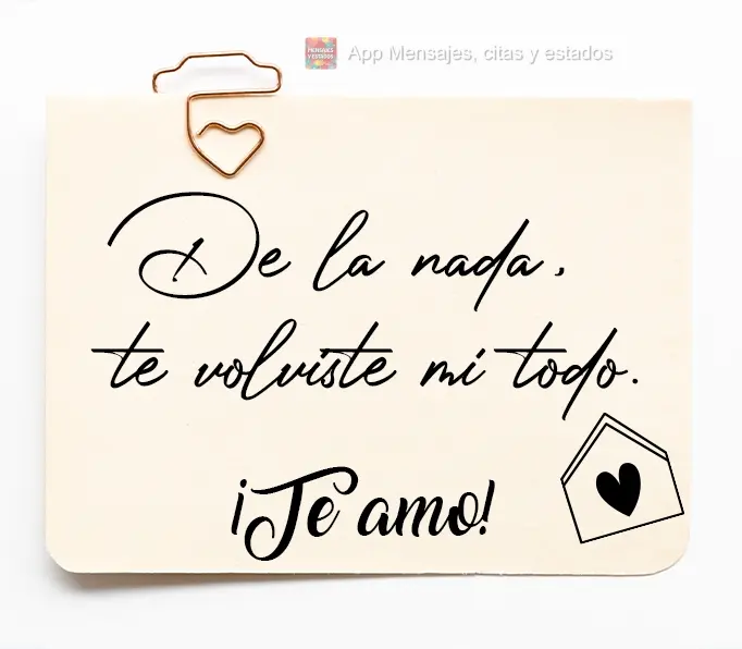 Do nada você se tornou o meu tudo.  Amo você!