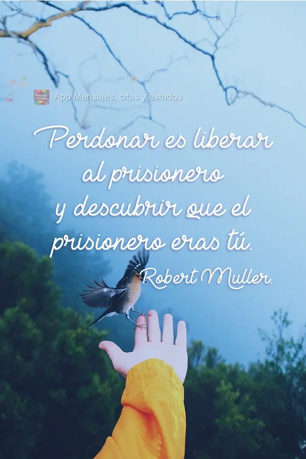 Perdonar es liberar al prisionero y descubrir que el prisionero eras tú. Robert Muller