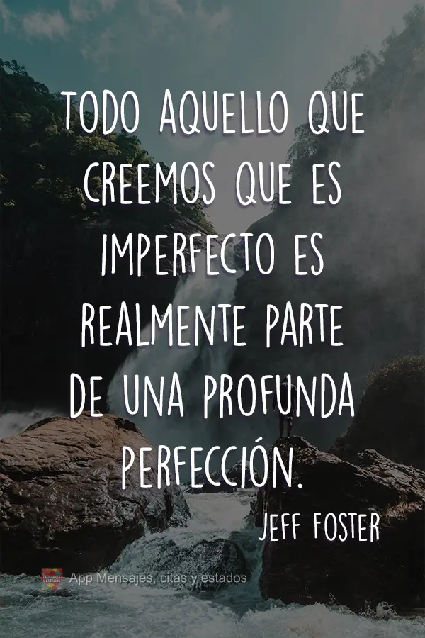 Tudo aquilo que achamos imperfeito é realmente parte de uma profunda perfeição.  