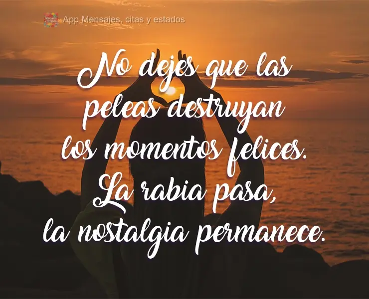No dejes que las peleas destruyan los momentos felices. La rabia pasa, la nostalgia permanece.