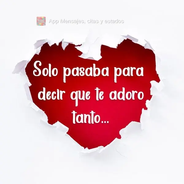 Solo pasaba para decir que te adoro tanto...