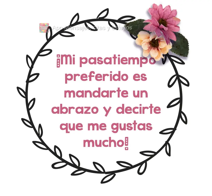 ¡Mi pasatiempo preferido es mandarte un abrazo y decirte que me gustas mucho!