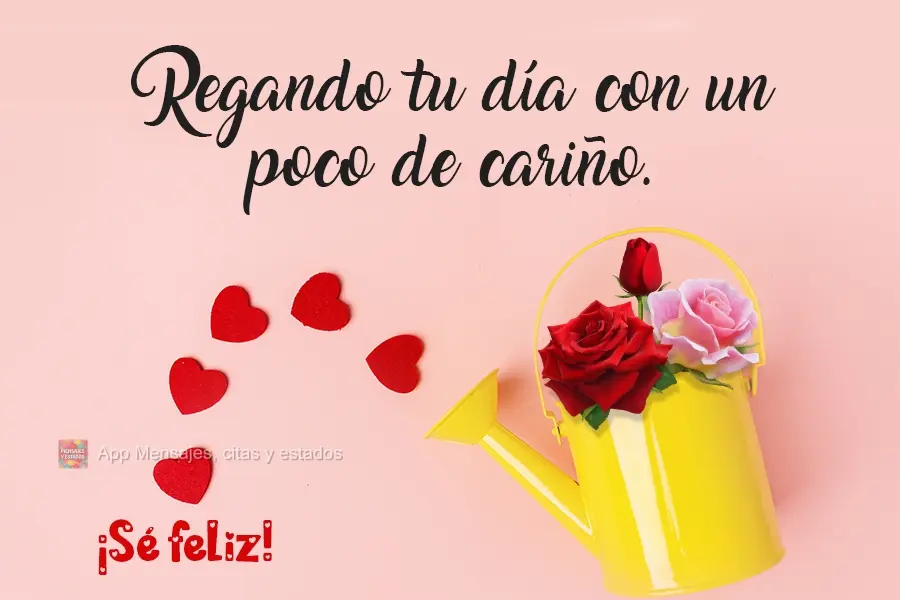 Regando tu día con un poco de cariño. ¡Sé feliz!