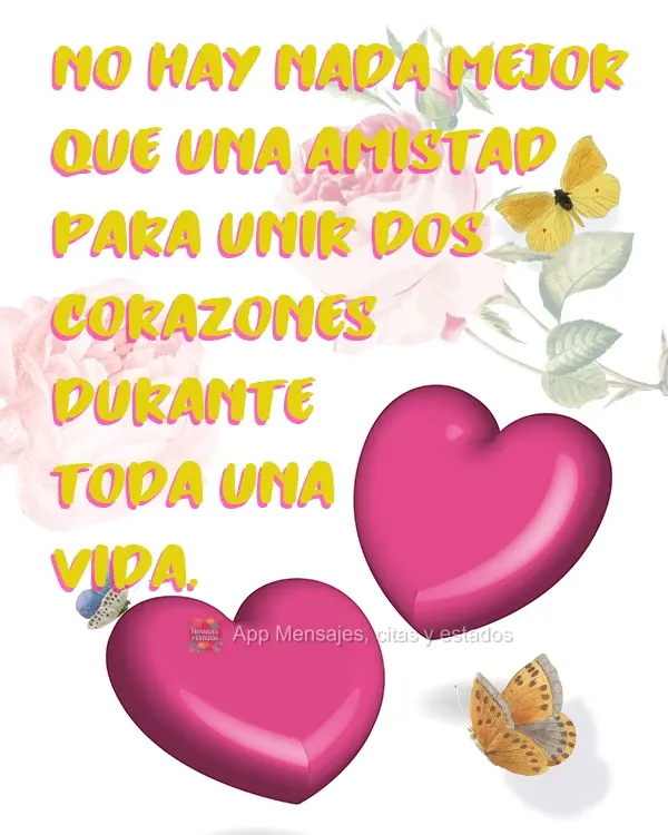 Nada melhor que uma amizade para unir dois corações durante uma vida inteira.
