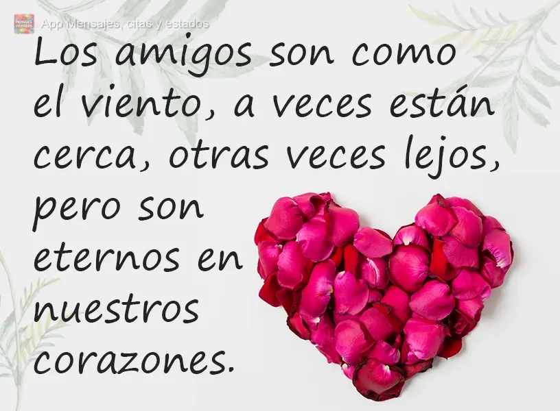 Los amigos son como el viento, a veces están cerca, otras veces lejos, pero son eternos en nuestros corazones.