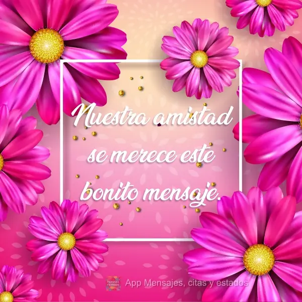 Nuestra amistad se merece este bonito mensaje.