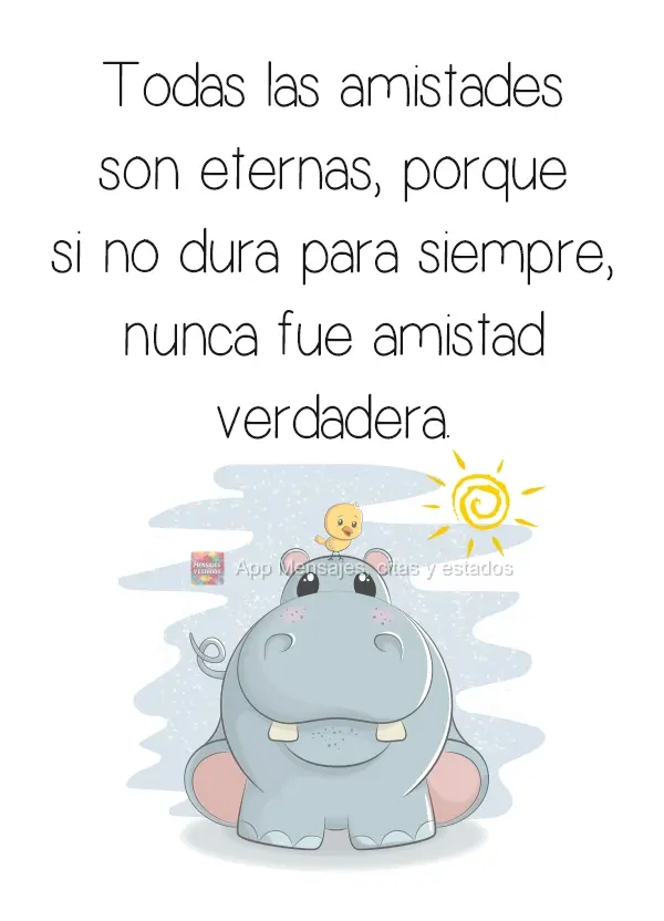 Toda amizade é eterna, pois se não durar para sempre nunca foi amizade realmente.

