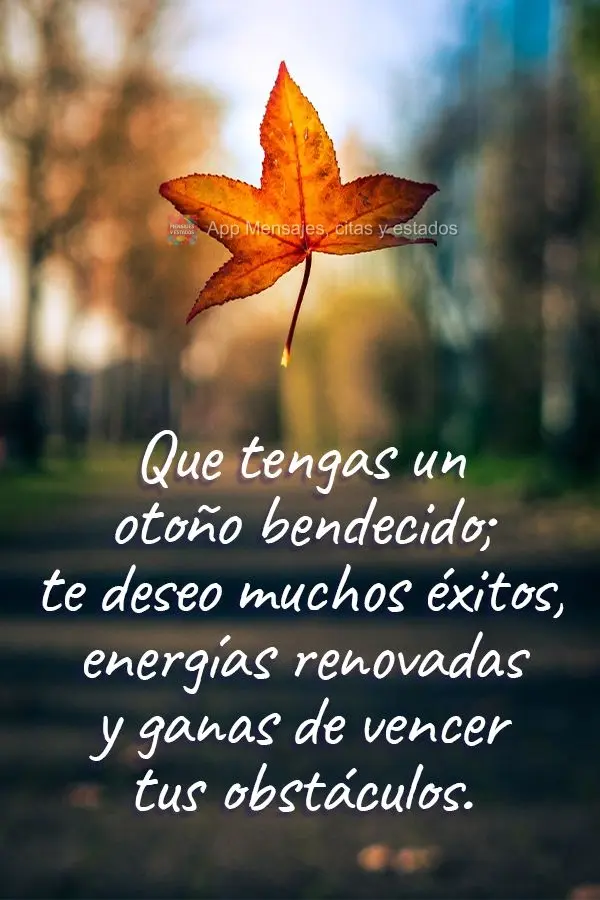 Tenha um abençoado Outono. Desejo muitas realizações, novas energias e vontade de vencer seus obstáculos. 
