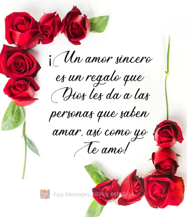 ¡Un amor sincero es un regalo que Dios les da a las personas que saben amar, así como yo te amo!