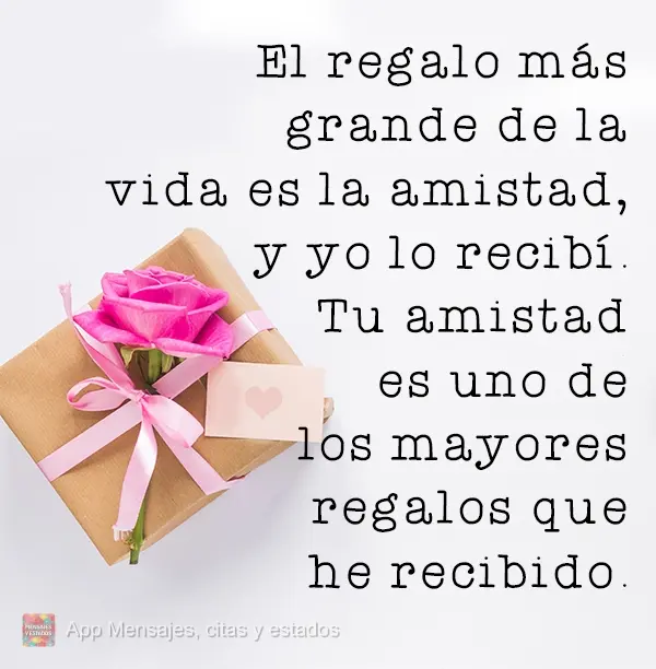 El regalo más grande de la vida es la amistad, y yo lo recibí. Tu amistad es uno de los mayores regalos que he recibido.