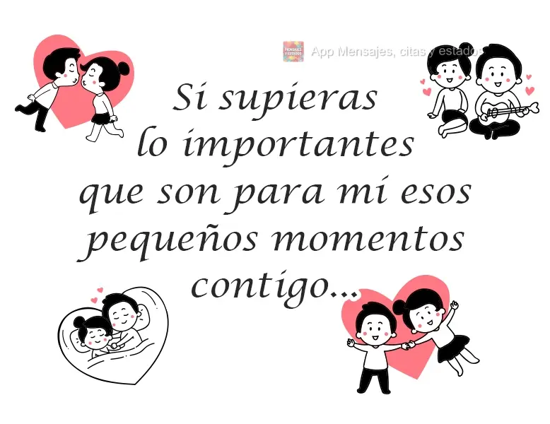 Se você soubesse o quanto esses pequenos momentos com você são importantes para mim.
