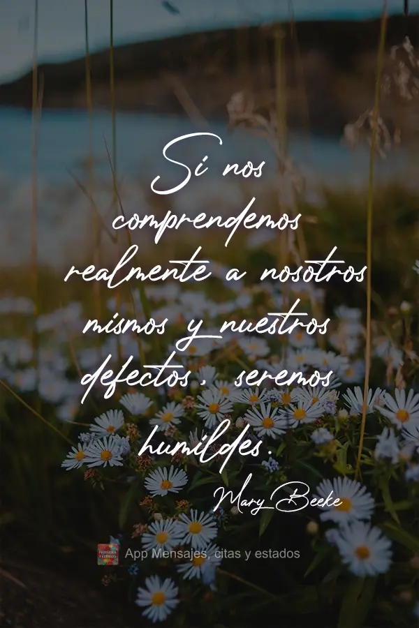 Se compreendermos verdadeiramente a nós mesmos e as nossas deficiências, seremos humildes! 
 Mary Beeke