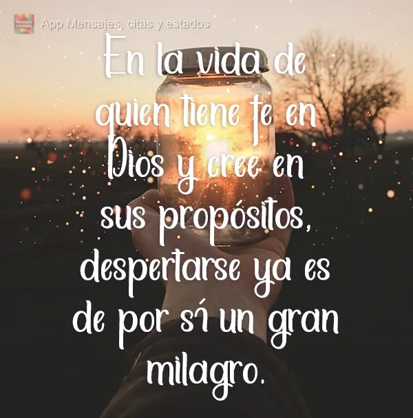 En la vida de quien tiene fe en Dios y cree en sus propósitos, despertarse ya es de por sí un gran milagro.