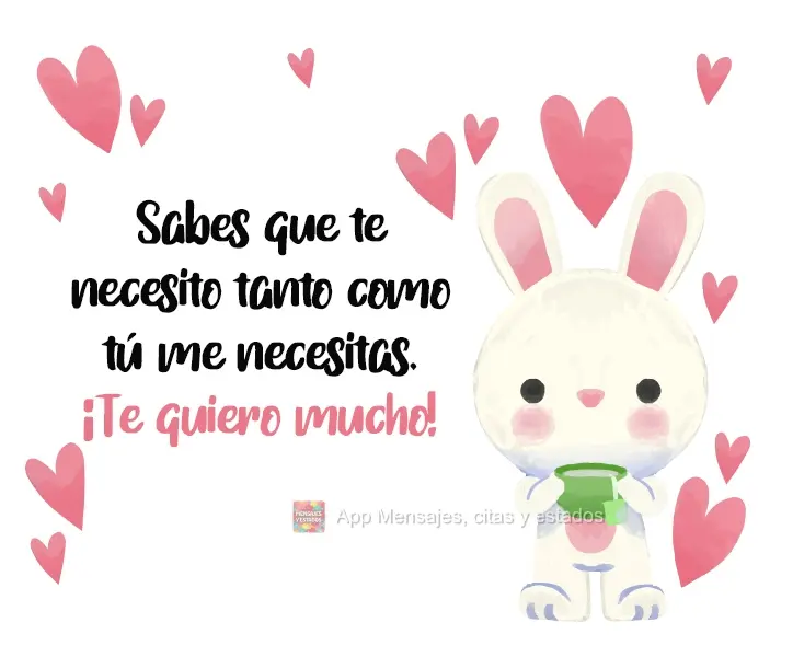 Sabes que te necesito tanto como tú me necesitas. ¡Te quiero mucho!