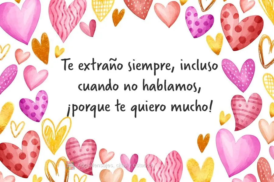 Te extraño siempre, incluso cuando no hablamos, ¡porque te quiero mucho!
