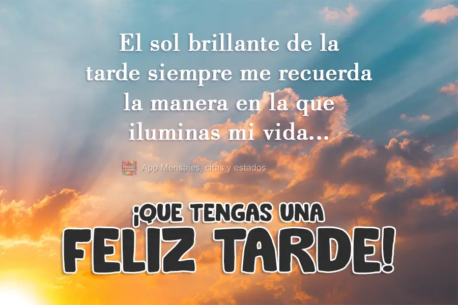 Esse sol brilhante da tarde sempre me lembra como você ilumina minha vida..  Tenha uma Boa Tarde!