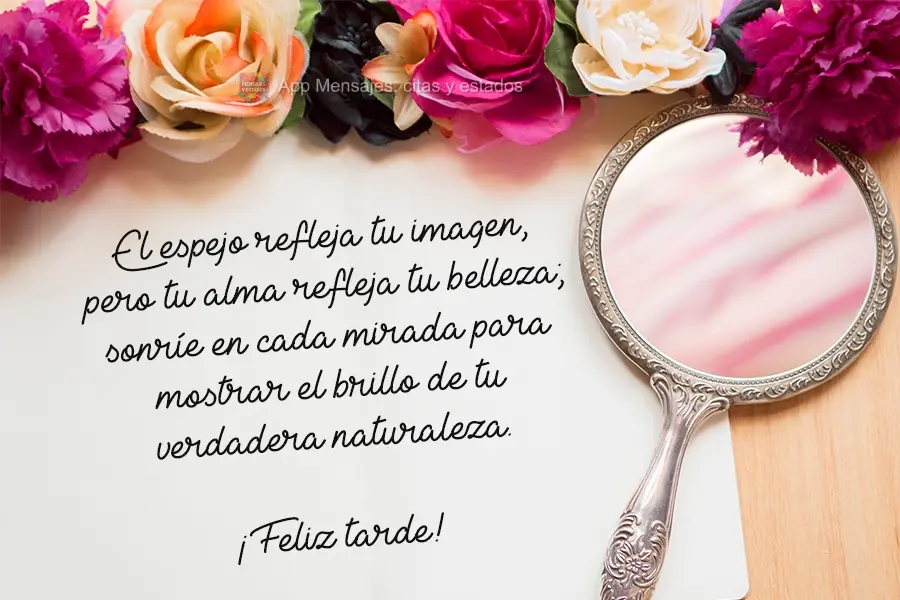 O espelho reflete sua imagem, mas sua alma reflete sua beleza. Em cada olhar, sempre sorria, para mostrar como sua verdadeira natureza brilha. 
 Boa tar...