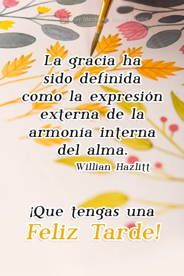 A graciosidade foi definida como expressão externa da harmonia interior da alma.   Tenha uma Boa tarde! Willian Hazlitt
