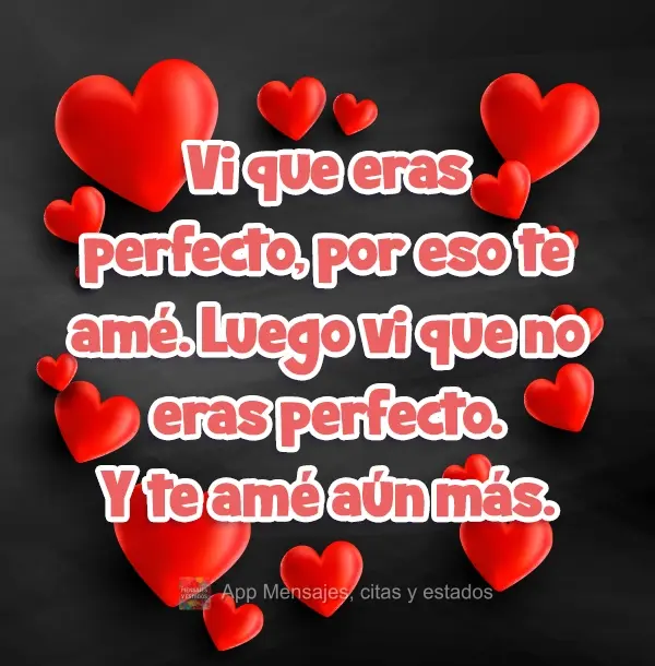 Vi que eras perfecto, por eso te amé. Luego vi que no eras perfecto. Y te amé aún más.