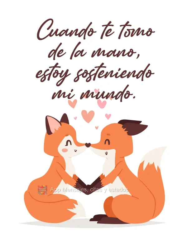 Cuando te tomo de la mano, estoy sosteniendo mi mundo.