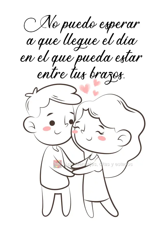 Mal posso esperar pelo dia em que eu possa estar em seus braços.
