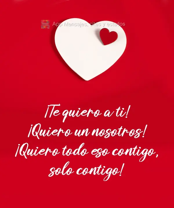 Eu quero você! Quero nós! Quero tudo isso com você!, só você!
