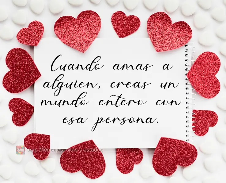 Quando você ama alguém, você cria um mundo inteiro com essa pessoa.
