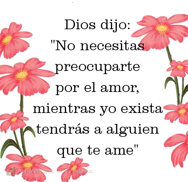 Dios dijo: "No necesitas preocuparte por el amor, mientras yo exista tendrás a alguien que te ame".