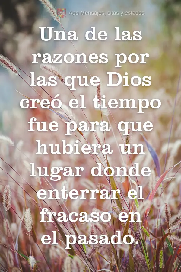 Una de las razones por las que Dios creó el tiempo fue para que hubiera un lugar donde enterrar el fracaso en el pasado.