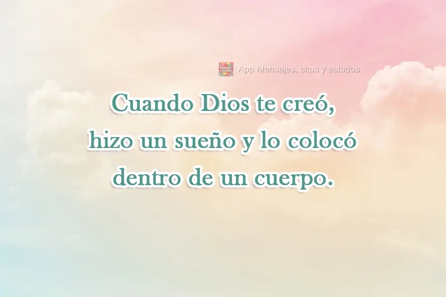 Quando Deus criou você, ele criou um sonho e envolveu um corpo ao seu redor.
