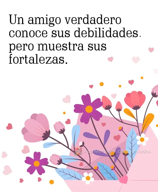 Un amigo verdadero conoce sus debilidades, pero muestra sus fortalezas.