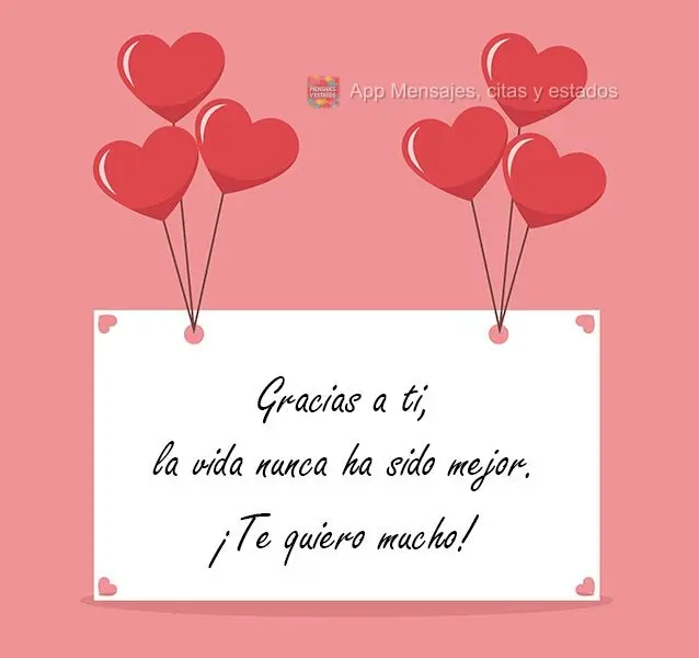 Gracias a ti, la vida nunca ha sido mejor. ¡Te quiero mucho!