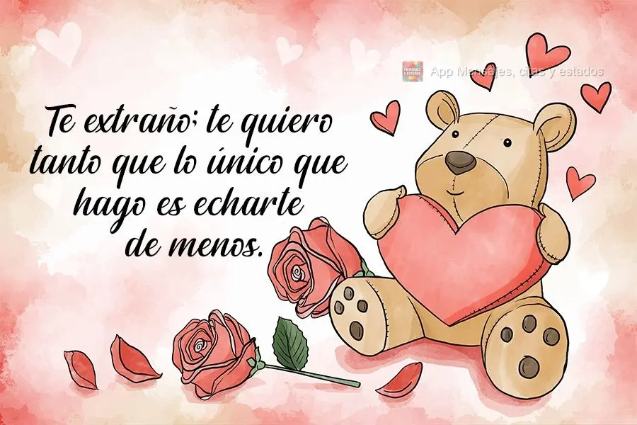 Te extraño; te quiero tanto que lo único que hago es echarte de menos.