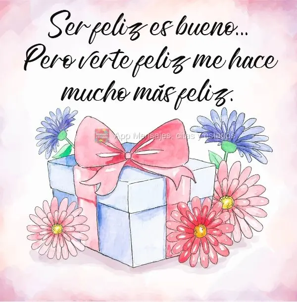 Ser feliz es bueno... Pero verte feliz me hace mucho más feliz.