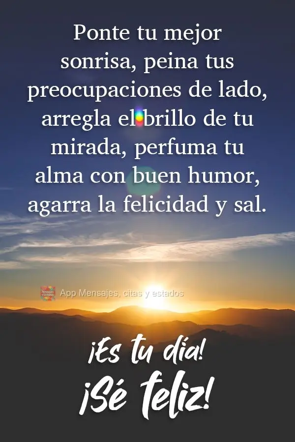 Ponte tu mejor sonrisa, peina tus preocupaciones de lado, arregla el brillo de tu mirada, perfuma tu alma con buen humor, agarra la felicidad y sal. ¡Es...