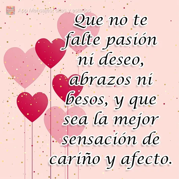 Que no te falte pasión ni deseo, abrazos ni besos, y que sea la mejor sensación de cariño y afecto.