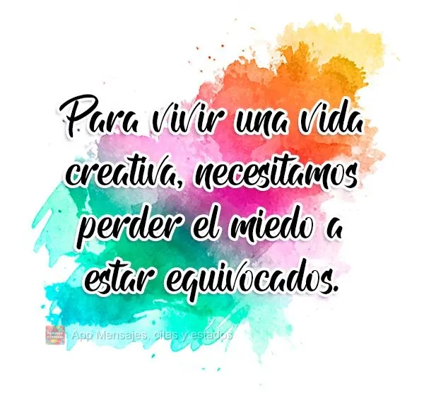 Para vivir una vida creativa, necesitamos perder el miedo a estar equivocados.