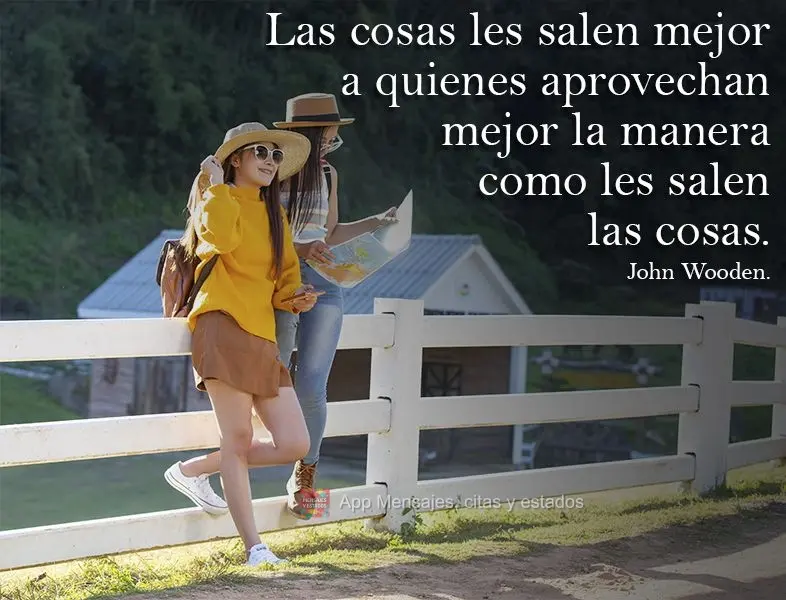 Las cosas les salen mejor a quienes aprovechan mejor la manera como les salen las cosas. John Wooden