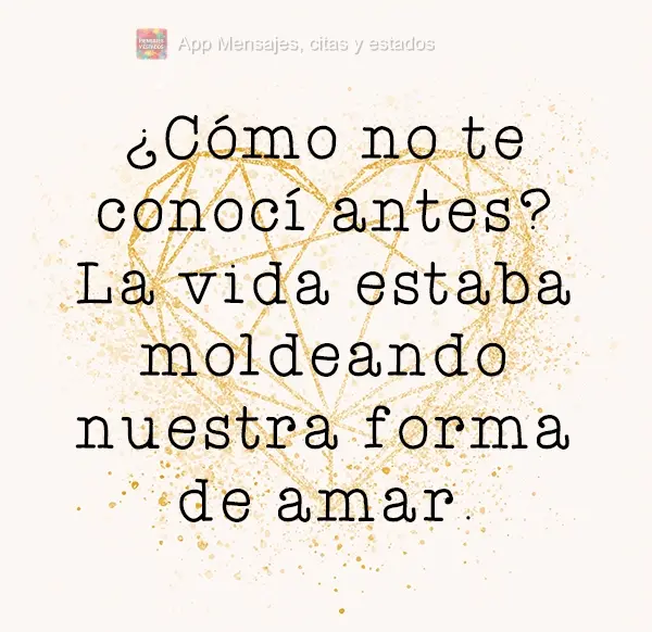 Como eu não te conheci antes? A vida estava moldando nossa forma de amar.
