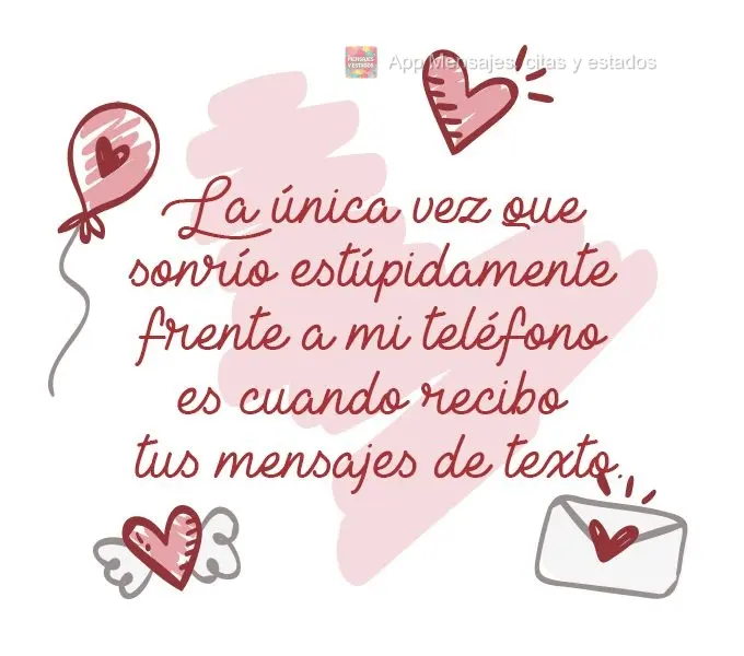 A única vez em que estupidamente sorrio para o meu telefone é quando recebo mensagens de texto suas.
