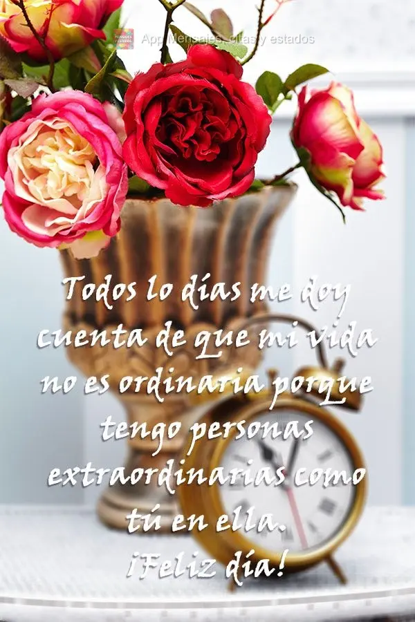 Todos os dias, percebo que minha vida não é comum porque tenho pessoas extraordinárias como você em minha vida. 
 Bom dia!