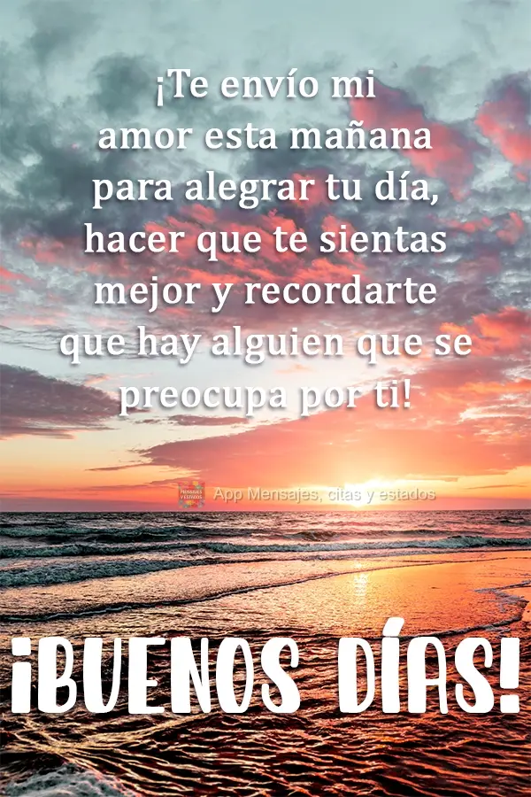 ¡Te envío mi amor esta mañana para alegrar tu día, hacer que te sientas mejor y recordarte que hay alguien que se preocupa por ti! ¡Buenos días!